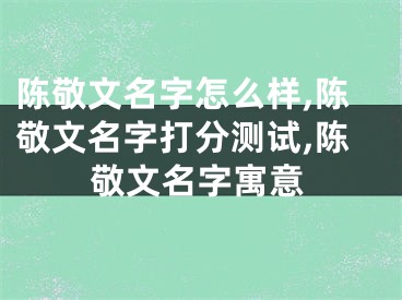 陈敬文名字怎么样,陈敬文名字打分测试,陈敬文名字寓意