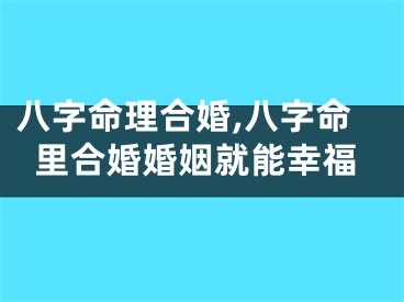 八字命理合婚,八字命里合婚婚姻就能幸福