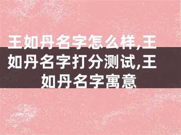 王如丹名字怎么样,王如丹名字打分测试,王如丹名字寓意