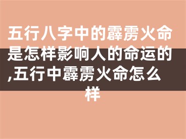 五行八字中的霹雳火命是怎样影响人的命运的,五行中霹雳火命怎么样
