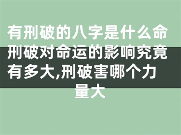 有刑破的八字是什么命刑破对命运的影响究竟有多大,刑破害哪个力量大