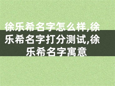 徐乐希名字怎么样,徐乐希名字打分测试,徐乐希名字寓意