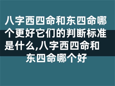 八字西四命和东四命哪个更好它们的判断标准是什么,八字西四命和东四命哪个好