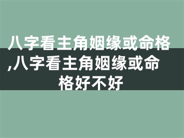 八字看主角姻缘或命格,八字看主角姻缘或命格好不好
