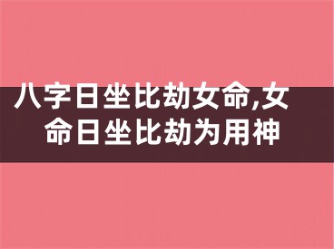 八字日坐比劫女命,女命日坐比劫为用神