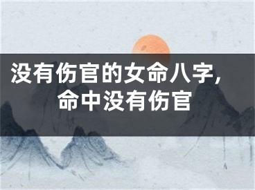 没有伤官的女命八字,命中没有伤官