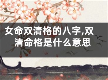 女命双清格的八字,双清命格是什么意思