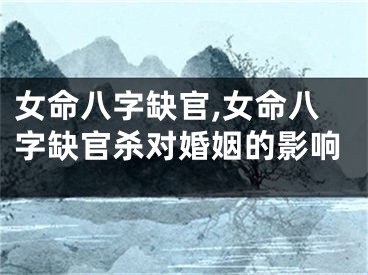 女命八字缺官,女命八字缺官杀对婚姻的影响
