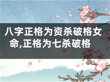 八字正格为资杀破格女命,正格为七杀破格