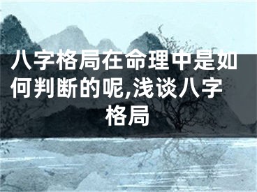 八字格局在命理中是如何判断的呢,浅谈八字格局