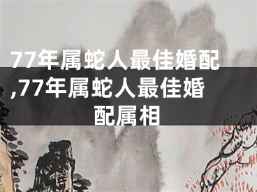 77年属蛇人最佳婚配,77年属蛇人最佳婚配属相