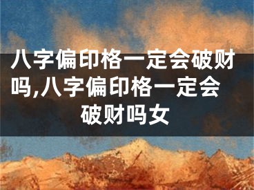 八字偏印格一定会破财吗,八字偏印格一定会破财吗女