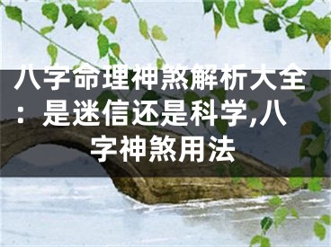 八字命理神煞解析大全：是迷信还是科学,八字神煞用法