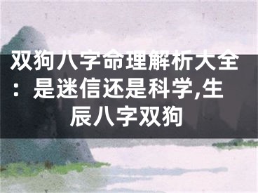 双狗八字命理解析大全：是迷信还是科学,生辰八字双狗