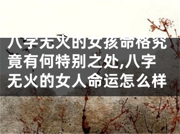 八字无火的女孩命格究竟有何特别之处,八字无火的女人命运怎么样