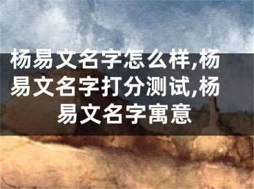 杨易文名字怎么样,杨易文名字打分测试,杨易文名字寓意