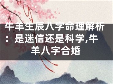 牛羊生辰八字命理解析：是迷信还是科学,牛羊八字合婚