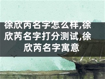 徐欣芮名字怎么样,徐欣芮名字打分测试,徐欣芮名字寓意