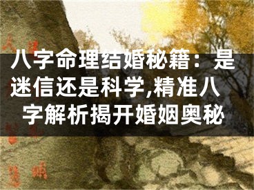 八字命理结婚秘籍：是迷信还是科学,精准八字解析揭开婚姻奥秘