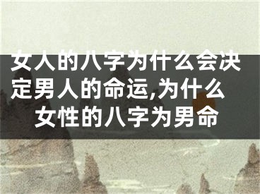 女人的八字为什么会决定男人的命运,为什么女性的八字为男命
