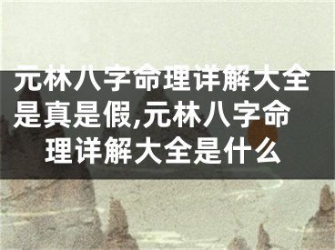 元林八字命理详解大全是真是假,元林八字命理详解大全是什么
