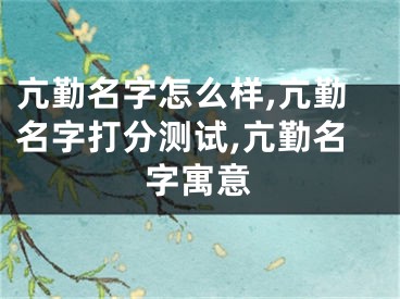 亢勤名字怎么样,亢勤名字打分测试,亢勤名字寓意