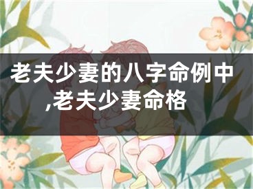 老夫少妻的八字命例中,老夫少妻命格