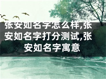 张安如名字怎么样,张安如名字打分测试,张安如名字寓意