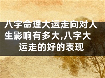 八字命理大运走向对人生影响有多大,八字大运走的好的表现