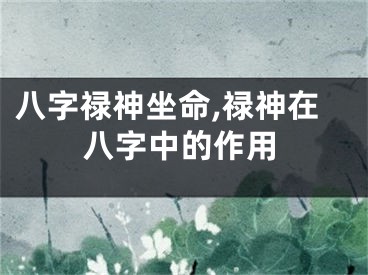八字禄神坐命,禄神在八字中的作用