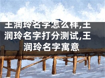 王润玲名字怎么样,王润玲名字打分测试,王润玲名字寓意