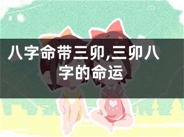 八字命带三卯,三卯八字的命运