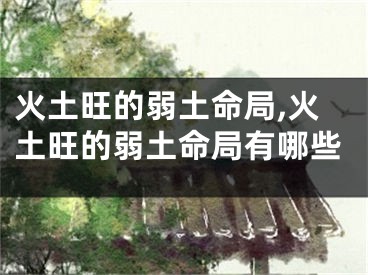 火土旺的弱土命局,火土旺的弱土命局有哪些