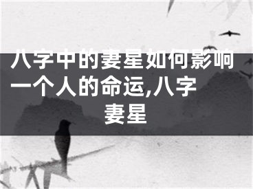 八字中的妻星如何影响一个人的命运,八字 妻星