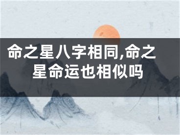 命之星八字相同,命之星命运也相似吗