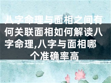 八字命理与面相之间有何关联面相如何解读八字命理,八字与面相哪个准确率高