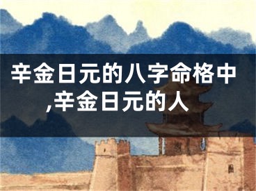辛金日元的八字命格中,辛金日元的人