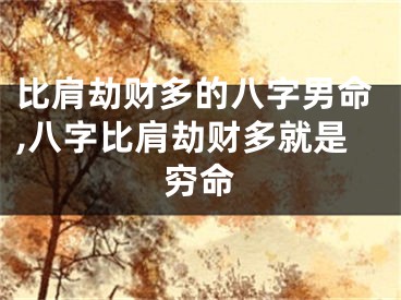 比肩劫财多的八字男命,八字比肩劫财多就是穷命