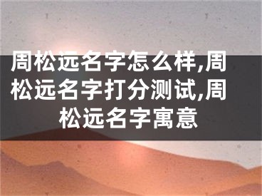 周松远名字怎么样,周松远名字打分测试,周松远名字寓意