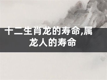 十二生肖龙的寿命,属龙人的寿命