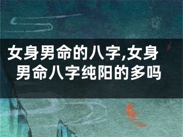 女身男命的八字,女身男命八字纯阳的多吗