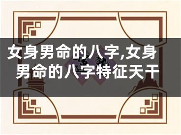 女身男命的八字,女身男命的八字特征天干