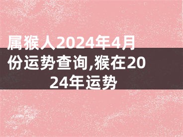 属猴人2024年4月份运势查询,猴在2024年运势
