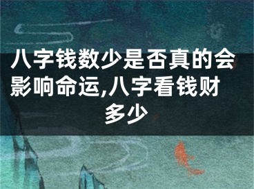八字钱数少是否真的会影响命运,八字看钱财多少
