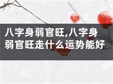 八字身弱官旺,八字身弱官旺走什么运势能好