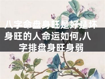 八字命盘身旺是好是坏身旺的人命运如何,八字排盘身旺身弱