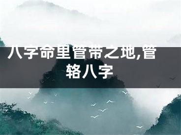 八字命里管带之地,管辂八字