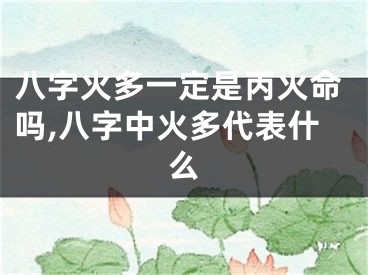 八字火多一定是丙火命吗,八字中火多代表什么