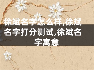 徐斌名字怎么样,徐斌名字打分测试,徐斌名字寓意