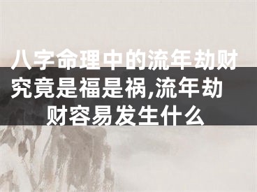 八字命理中的流年劫财究竟是福是祸,流年劫财容易发生什么